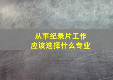 从事纪录片工作应该选择什么专业