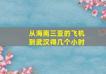 从海南三亚的飞机到武汉得几个小时