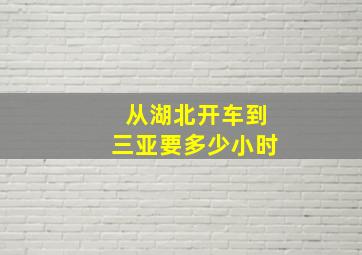 从湖北开车到三亚要多少小时