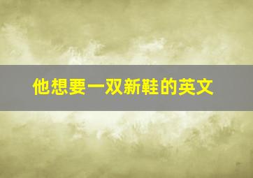 他想要一双新鞋的英文