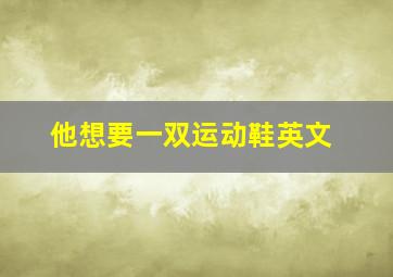 他想要一双运动鞋英文