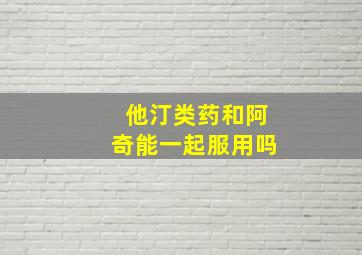 他汀类药和阿奇能一起服用吗