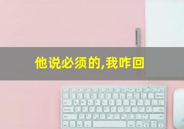 他说必须的,我咋回