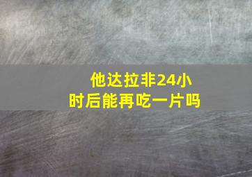 他达拉非24小时后能再吃一片吗