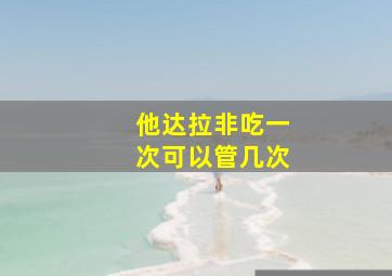 他达拉非吃一次可以管几次