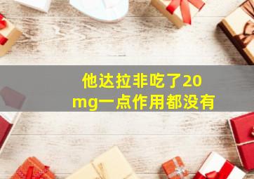 他达拉非吃了20mg一点作用都没有