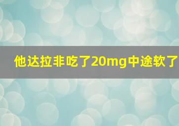 他达拉非吃了20mg中途软了