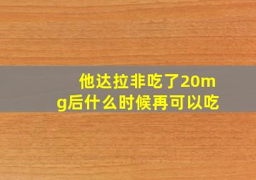 他达拉非吃了20mg后什么时候再可以吃