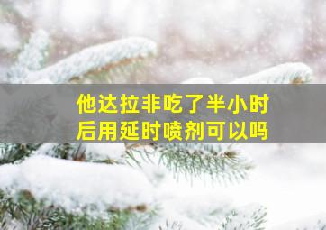 他达拉非吃了半小时后用延时喷剂可以吗