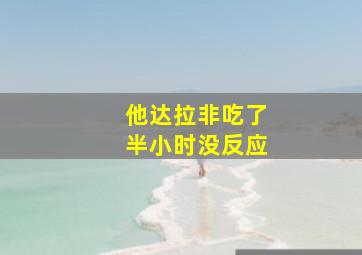 他达拉非吃了半小时没反应