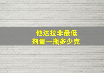 他达拉非最低剂量一瓶多少克