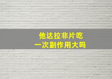 他达拉非片吃一次副作用大吗