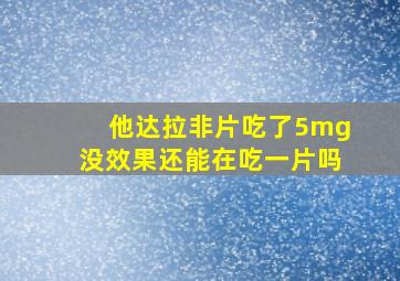 他达拉非片吃了5mg没效果还能在吃一片吗