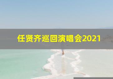 任贤齐巡回演唱会2021