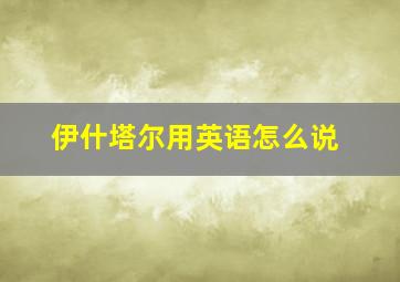 伊什塔尔用英语怎么说