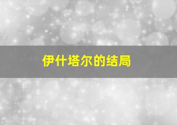 伊什塔尔的结局