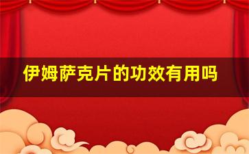 伊姆萨克片的功效有用吗