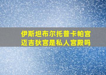 伊斯坦布尔托普卡帕宫迈吉狄宫是私人宫殿吗