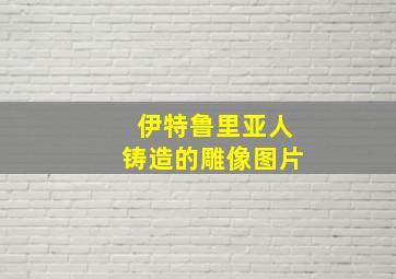 伊特鲁里亚人铸造的雕像图片