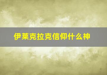 伊莱克拉克信仰什么神