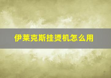 伊莱克斯挂烫机怎么用