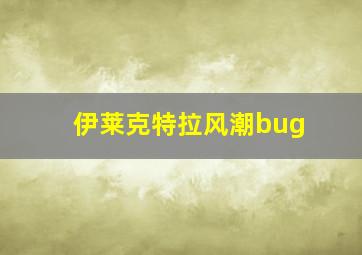 伊莱克特拉风潮bug