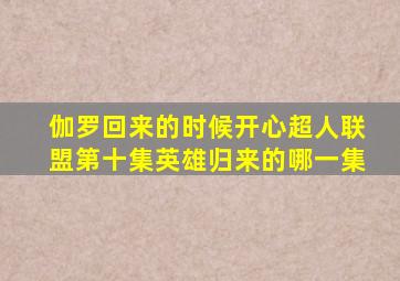 伽罗回来的时候开心超人联盟第十集英雄归来的哪一集