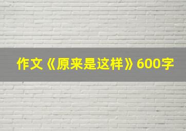 作文《原来是这样》600字