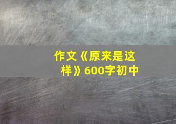 作文《原来是这样》600字初中