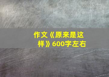 作文《原来是这样》600字左右