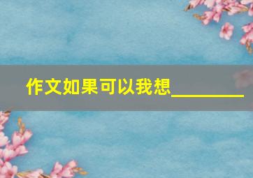 作文如果可以我想________