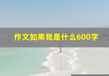 作文如果我是什么600字