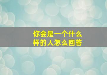 你会是一个什么样的人怎么回答