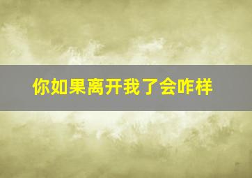 你如果离开我了会咋样