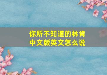 你所不知道的林肯中文版英文怎么说