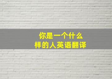 你是一个什么样的人英语翻译