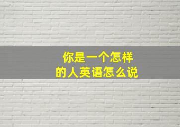 你是一个怎样的人英语怎么说