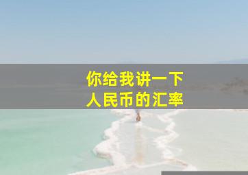 你给我讲一下人民币的汇率