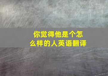 你觉得他是个怎么样的人英语翻译