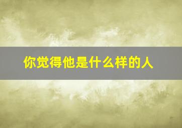 你觉得他是什么样的人