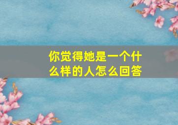 你觉得她是一个什么样的人怎么回答