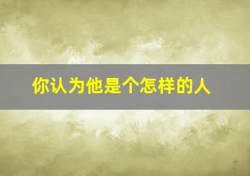 你认为他是个怎样的人