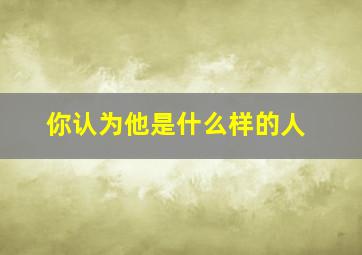 你认为他是什么样的人