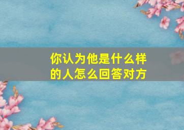 你认为他是什么样的人怎么回答对方