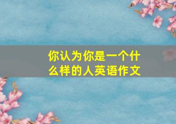 你认为你是一个什么样的人英语作文