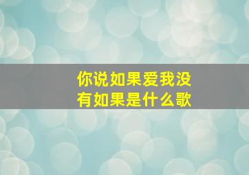 你说如果爱我没有如果是什么歌