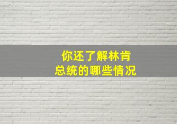 你还了解林肯总统的哪些情况