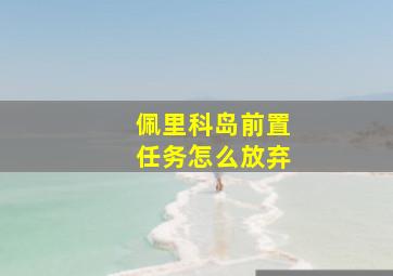 佩里科岛前置任务怎么放弃