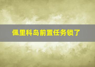 佩里科岛前置任务锁了