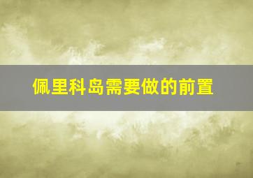 佩里科岛需要做的前置